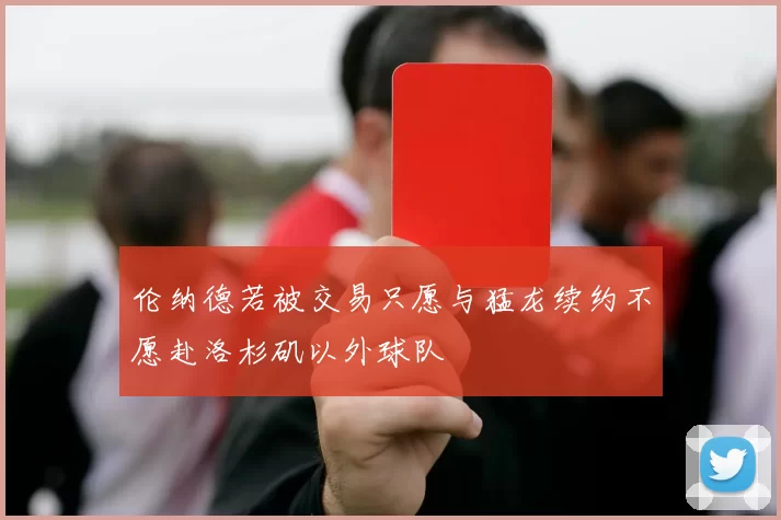 伦纳德若被交易只愿与猛龙续约不愿赴洛杉矶以外球队