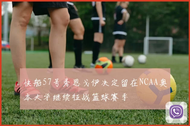 快船57号秀恩戈伊决定留在NCAA奥本大学继续征战篮球赛季