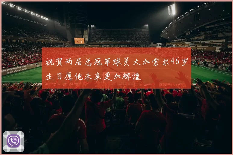 祝贺两届总冠军球员大加索尔46岁生日愿他未来更加辉煌