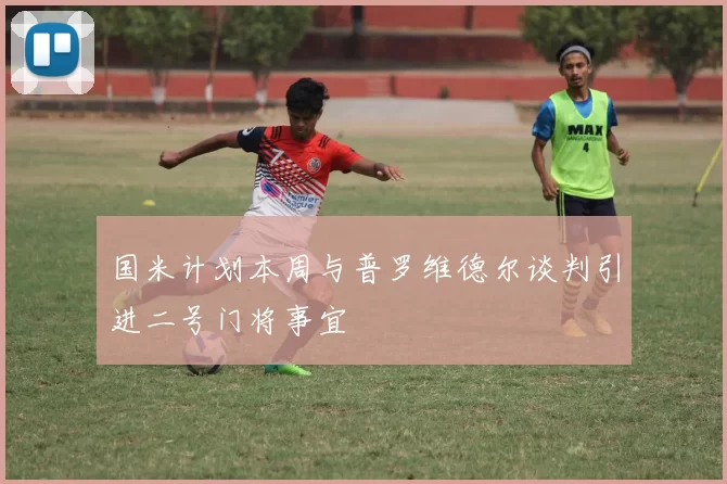 国米计划本周与普罗维德尔谈判引进二号门将事宜