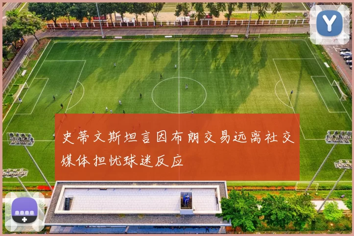史蒂文斯坦言因布朗交易远离社交媒体担忧球迷反应